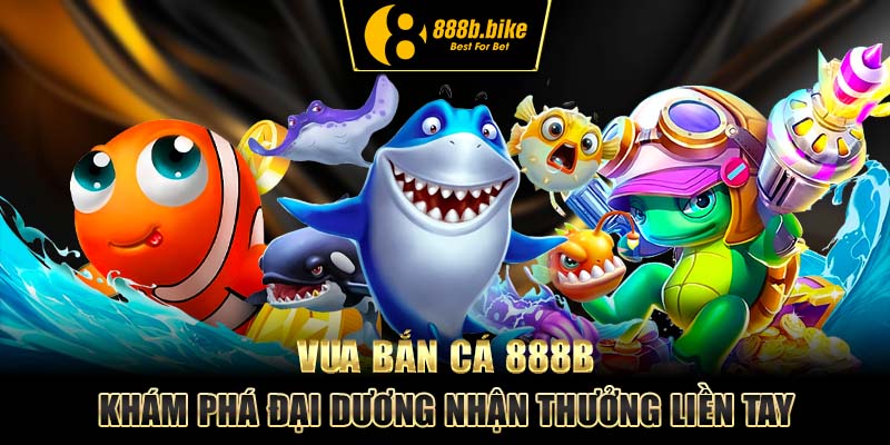vua-ban-ca-888b-kham-pha-dai-duong-nhan-thuong-lien-tay