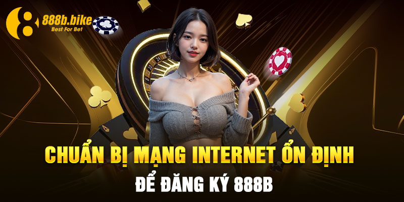 Chuẩn bị mạng internet ổn định để đăng ký 888b